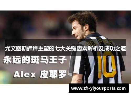 尤文图斯辉煌重塑的七大关键因素解析及成功之道 尤文图斯辉煌重塑的七大关键因素解析及成功之道