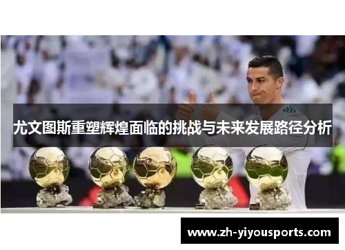尤文图斯重塑辉煌面临的挑战与未来发展路径分析 尤文图斯重塑辉煌面临的挑战与未来发展路径分析