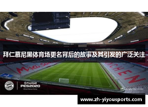 拜仁慕尼黑体育场更名背后的故事及其引发的广泛关注 拜仁慕尼黑体育场更名背后的故事及其引发的广泛关注